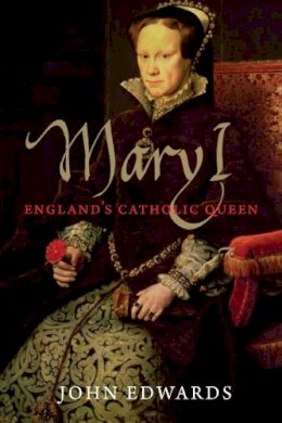 John Edwards - Mary I: England´s Catholic Queen - 9780300194166 - V9780300194166