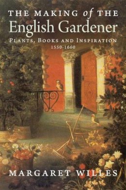 Margaret Willes - The Making of the English Gardener: Plants, Books and Inspiration, 1560-1660 - 9780300197266 - V9780300197266