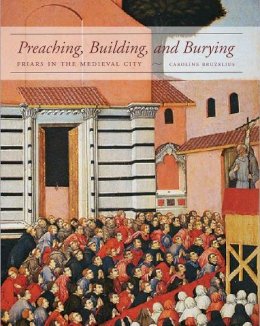 Caroline Bruzelius - Preaching, Building, and Burying: Friars in the Medieval City - 9780300203844 - V9780300203844