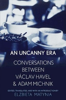 Elzbieta Matynia - An Uncanny Era: Conversations between Václav Havel and Adam Michnik - 9780300204032 - V9780300204032