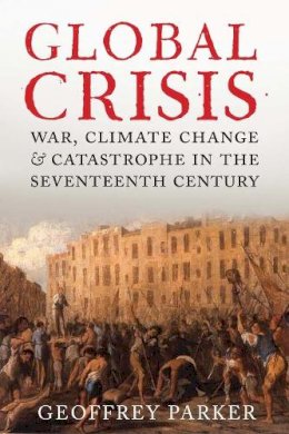 Geoffrey Parker - Global Crisis: War, Climate Change and Catastrophe in the Seventeenth Century - 9780300208634 - V9780300208634