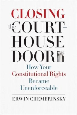 Erwin Chemerinsky - Closing the Courthouse Door: How Your Constitutional Rights Became Unenforceable - 9780300211580 - V9780300211580