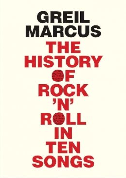 Greil Marcus - The History of Rock ´n´ Roll in Ten Songs - 9780300216929 - 9780300216929
