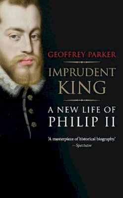Geoffrey Parker - Imprudent King: A New Life of Philip II - 9780300216950 - V9780300216950