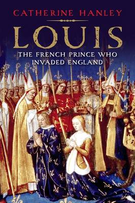 Catherine Hanley - Louis: The French Prince Who Invaded England - 9780300217452 - V9780300217452 Catherine Hanley - Louis: The French Prince Who Invaded England - 9780300217452 - V9780300217452