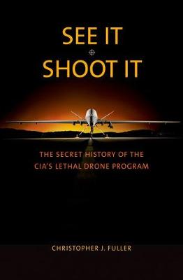 Christopher J. Fuller - See It/Shoot It: The Secret History of the CIA´s Lethal Drone Program - 9780300218541 - V9780300218541