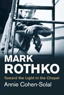 Annie Cohen-Solal - Mark Rothko: Toward the Light in the Chapel - 9780300219685 - V9780300219685