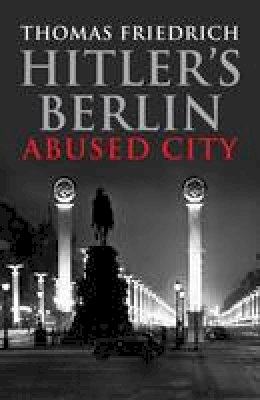 Thomas Friedrich - Hitler´s Berlin: Abused City - 9780300219739 - V9780300219739