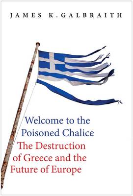 James Kenneth Galbraith - Welcome to the Poisoned Chalice: The Destruction of Greece and the Future of Europe - 9780300220445 - V9780300220445