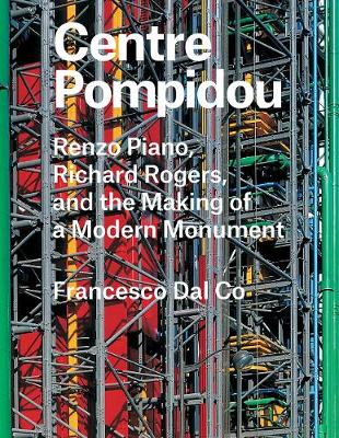Francesco Dal Co - Centre Pompidou: Renzo Piano, Richard Rogers, and the Making of a Modern Monument - 9780300221299 - V9780300221299