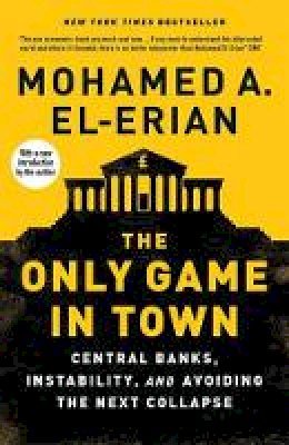 Mohamed A. El-Erian - The Only Game in Town: Central Banks, Instability, and Avoiding the Next Collapse - 9780300222630 - V9780300222630
