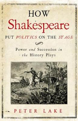 Peter Lake - How Shakespeare Put Politics on the Stage: Power and Succession in the History Plays - 9780300222715 - V9780300222715