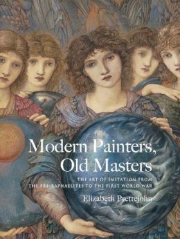 Elizabeth Prettejohn - Modern Painters, Old Masters: The Art of Imitation from the Pre-Raphaelites to the First World War - 9780300222753 - V9780300222753