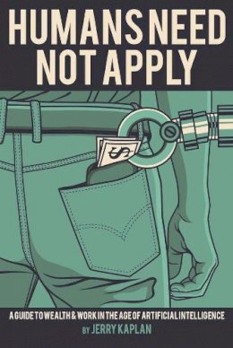 Jerry Kaplan - Humans Need Not Apply: A Guide to Wealth and Work in the Age of Artificial Intelligence - 9780300223576 - V9780300223576