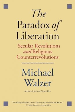 Michael Walzer - The Paradox of Liberation: Secular Revolutions and Religious Counterrevolutions (Henry L. Stimson Lectures) - 9780300223637 - V9780300223637
