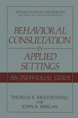 Thomas R. Kratochwill - Behavioral Consultation in Applied Settings: An Individual Guide (Applied Clinical Psychology) - 9780306433467 - V9780306433467