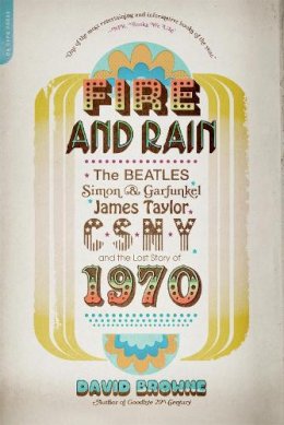 David Browne - Fire and Rain: The Beatles, Simon and Garfunkel, James Taylor, CSNY, and the Lost Story of 1970 - 9780306820724 - V9780306820724