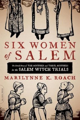 Marilynne Roach - Six Women of Salem: The Untold Story of the Accused and Their Accusers in the Salem Witch Trials - 9780306821202 - V9780306821202