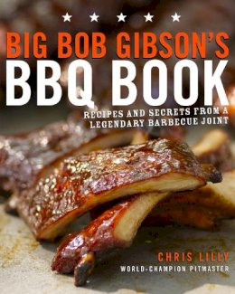Chris Lilly - Big Bob Gibson's BBQ Book: Recipes and Secrets from a Legendary Barbecue Joint - 9780307408112 - V9780307408112