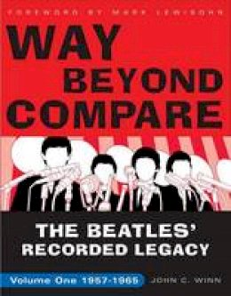 John C. Winn - Way Beyond Compare: The Beatles' Recorded Legacy, Volume One, 1957-1965 - 9780307451576 - V9780307451576