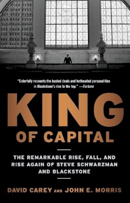 David Carey - King of Capital: The Remarkable Rise, Fall, and Rise Again of Steve Schwarzman and Blackstone - 9780307886026 - V9780307886026
