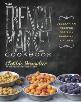 Clotilde Dusoulier - The French Market Cookbook: Vegetarian Recipes from My Parisian Kitchen - 9780307984821 - V9780307984821