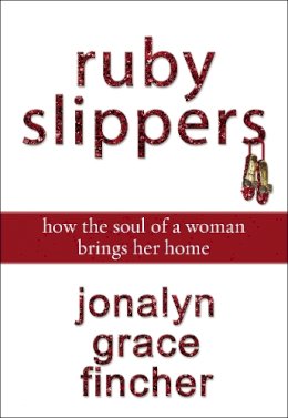 Jonalyn Grace Fincher - RUBY SLIPPERS: How the Soul of a Woman Brings Her Home - 9780310289524 - V9780310289524