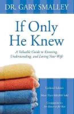 Gary Smalley - If Only He Knew: A Valuable Guide to Knowing, Understanding, and Loving Your Wife - 9780310328384 - V9780310328384