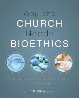 Kilner  John F. - Why the Church Needs Bioethics: A Guide to Wise Engagement with Life’s Challenges - 9780310328520 - V9780310328520