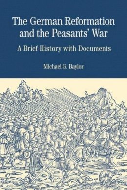 Michael G. Baylor - The German Reformation and the Peasants' War: A Brief History with Documents (Bedford Series in History & Culture) - 9780312437183 - V9780312437183