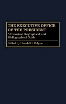 Harold C. Relyea - The Executive Office of the President: A Historical, Biographical, and Bibliographical Guide - 9780313264764 - V9780313264764