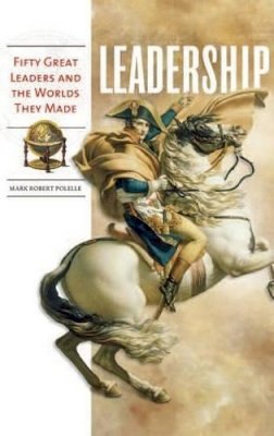 Mark Robert Polelle - Leadership: Fifty Great Leaders and the Worlds They Made - 9780313348143 - V9780313348143
