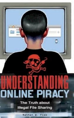 Nathan Fisk - Understanding Online Piracy: The Truth about Illegal File Sharing - 9780313354731 - V9780313354731