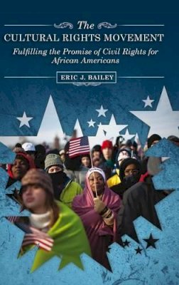 Eric J. Bailey - The Cultural Rights Movement: Fulfilling the Promise of Civil Rights for African Americans - 9780313360091 - V9780313360091