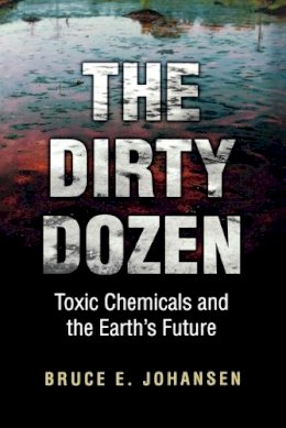 Johansen, Bruce E., Ph.d. - The Dirty Dozen. Toxic Chemicals and the Earth's Future.  - 9780313361418 - V9780313361418