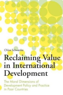 Chloe Schwenke - Reclaiming Value in International Development: The Moral Dimensions of Development Policy and Practice in Poor Countries - 9780313363344 - V9780313363344