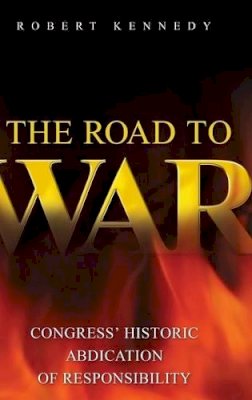 Robert Kennedy - The Road to War: Congress´ Historic Abdication of Responsibility - 9780313372353 - V9780313372353