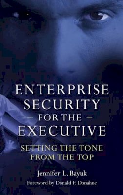 Jennifer Bayuk - Enterprise Security for the Executive: Setting the Tone from the Top - 9780313376603 - V9780313376603