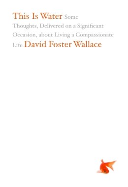 David Foster Wallace - This Is Water: Some Thoughts, Delivered on a Significant Occasion, about Living a Compassionate Life - 9780316068222 - V9780316068222