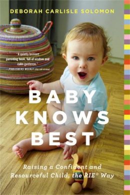 Deborah Carlisle Solomon - Baby Knows Best: Raising a Confident and Resourceful Child, the RIE Way - 9780316219198 - V9780316219198