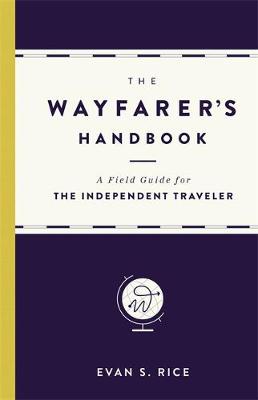 Evan S. Rice - The Wayfarer's Handbook: A Field Guide for the Independent Traveler - 9780316271349 - V9780316271349