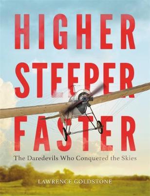 Lawrence Goldstone - Higher, Steeper, Faster: The Daredevils Who Conquered the Skies - 9780316350235 - V9780316350235