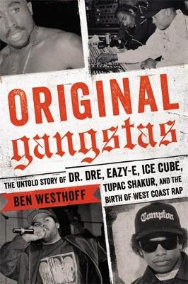 Ben Westhoff - Original Gangstas: The Untold Story of Dr. Dre, Eazy-E, Ice Cube, Tupac Shakur, and the Birth of West Coast Rap - 9780316383899 - V9780316383899