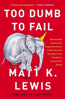 Matt K. Lewis - Too Dumb to Fail: How the GOP Won Elections by Sacrificing Its Values (And How It Can Reclaim Its Conservative Roots) - 9780316383936 - V9780316383936