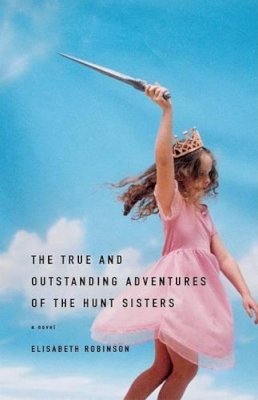 Elizabeth Robinson - The True and Outstanding Adventures of the Hunt Sisters: A Novel - 9780316735025 - KHS0065372