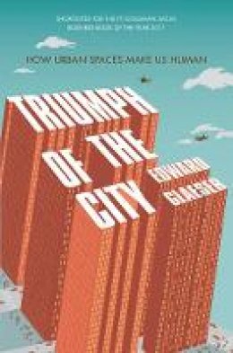 Edward Glaeser - Triumph of the City: How Our Greatest Invention Makes Us Richer, Smarter, Greener, Healthier and Happier - 9780330458078 - V9780330458078