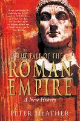 Peter Heather - The Fall of the Roman Empire: A New History - 9780330491365 - V9780330491365
