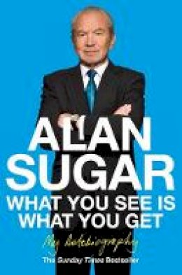 Alan Sugar - What You See Is What You Get: My Autobiography - 9780330520478 - V9780330520478