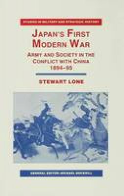 Stewart Lone - Japans First Modern War: Army and Society in the Conflict with China, 1894-95 (Studies in Military and Strategic History) - 9780333555545 - V9780333555545