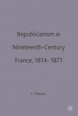 Pamela M. Pilbeam - Republicanism in Nineteenth Century France - 9780333566725 - V9780333566725